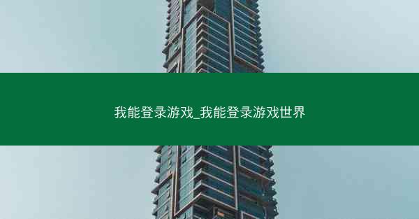 我能登录游戏_我能登录游戏世界