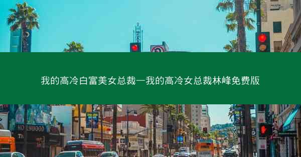 我的高冷白富美女总裁—我的高冷女总裁林峰免费版