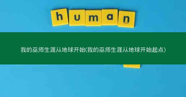 我的巫师生涯从地球开始(我的巫师生涯从地球开始起点)