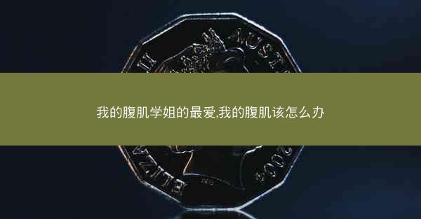 我的腹肌学姐的最爱,我的腹肌该怎么办
