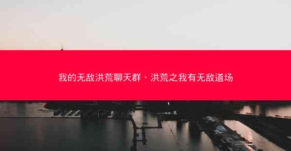 我的无敌洪荒聊天群、洪荒之我有无敌道场