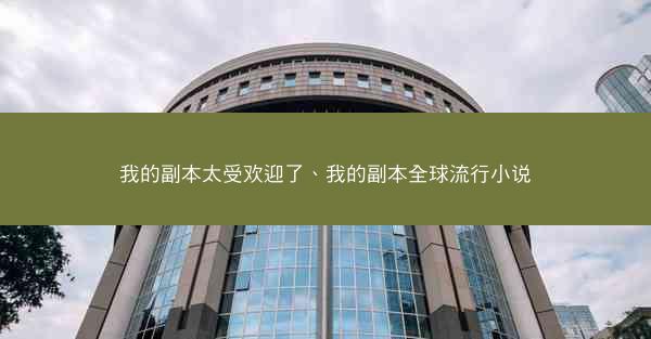 我的副本太受欢迎了、我的副本全球流行小说