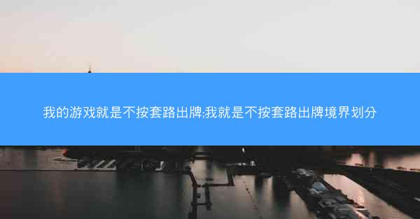 我的游戏就是不按套路出牌;我就是不按套路出牌境界划分