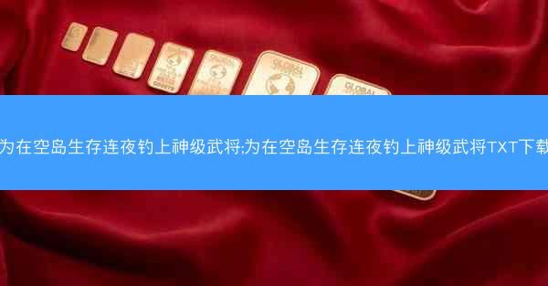 为在空岛生存连夜钓上神级武将;为在空岛生存连夜钓上神级武将TXT下载