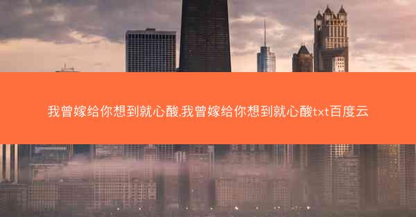 我曾嫁给你想到就心酸,我曾嫁给你想到就心酸txt百度云