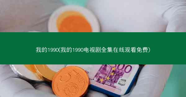 我的1990(我的1990电视剧全集在线观看免费)
