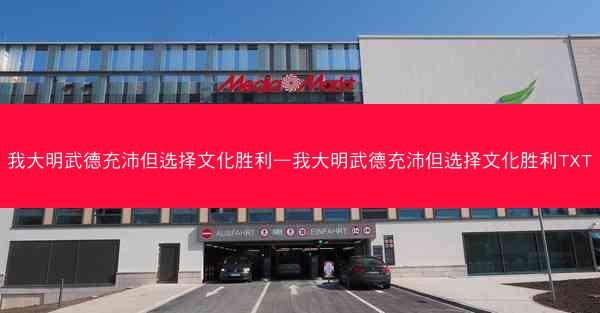 我大明武德充沛但选择文化胜利—我大明武德充沛但选择文化胜利TXT