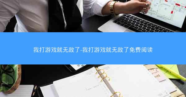 我打游戏就无敌了-我打游戏就无敌了免费阅读