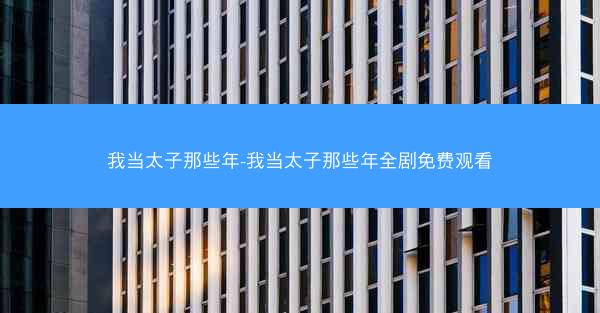 我当太子那些年-我当太子那些年全剧免费观看