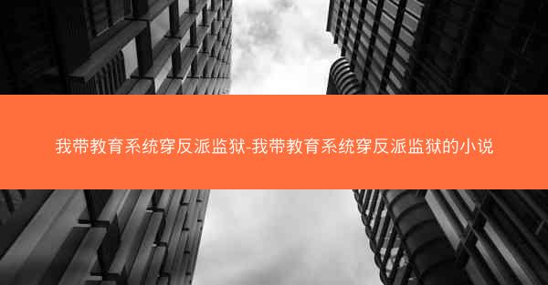 我带教育系统穿反派监狱-我带教育系统穿反派监狱的小说