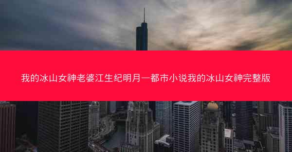 我的冰山女神老婆江生纪明月—都市小说我的冰山女神完整版
