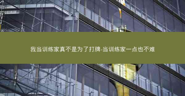 我当训练家真不是为了打牌-当训练家一点也不难