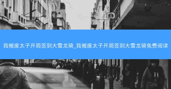 我被废太子开局签到大雪龙骑_我被废太子开局签到大雪龙骑免费阅读