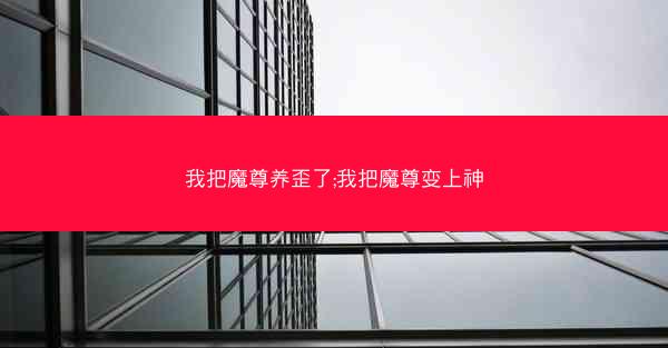 我把魔尊养歪了;我把魔尊变上神