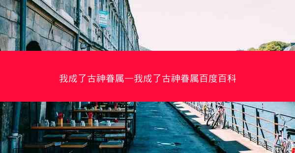 我成了古神眷属—我成了古神眷属百度百科