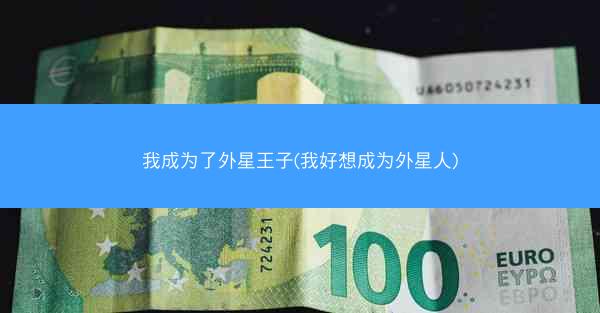 我成为了外星王子(我好想成为外星人)