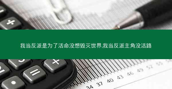 我当反派是为了活命没想毁灭世界,我当反派主角没活路
