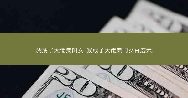 我成了大佬亲闺女_我成了大佬亲闺女百度云