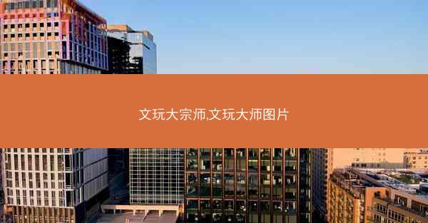 文玩大宗师,文玩大师图片