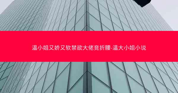 温小姐又娇又软禁欲大佬竞折腰-温大小姐小说
