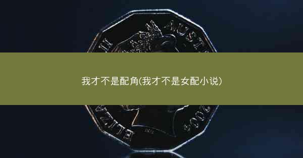 我才不是配角(我才不是女配小说)