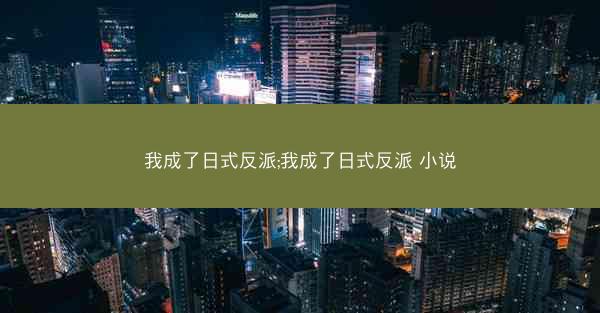 我成了日式反派;我成了日式反派 小说