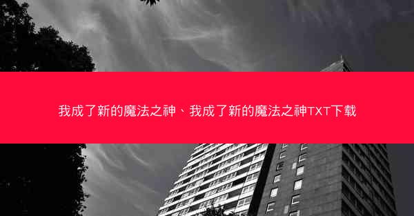 我成了新的魔法之神、我成了新的魔法之神TXT下载