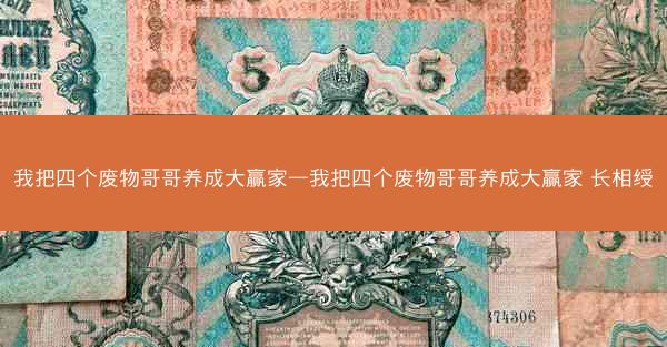我把四个废物哥哥养成大赢家—我把四个废物哥哥养成大赢家 长相绶