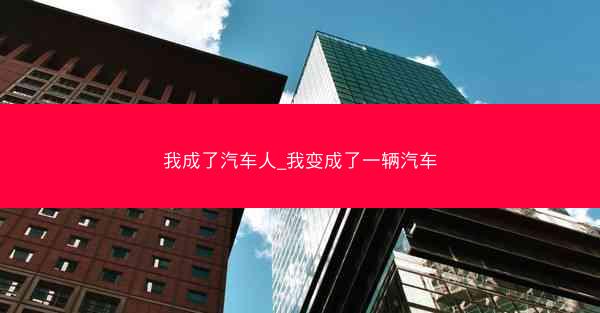 我成了汽车人_我变成了一辆汽车
