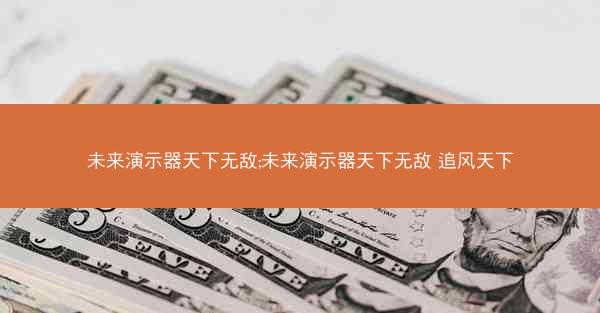 未来演示器天下无敌;未来演示器天下无敌 追风天下