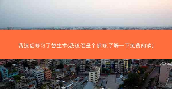我道侣修习了替生术(我道侣是个佛修,了解一下免费阅读)
