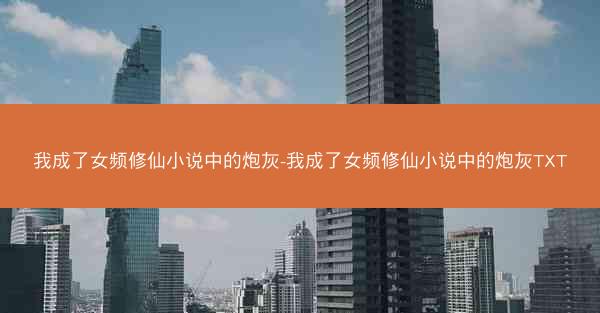我成了女频修仙小说中的炮灰-我成了女频修仙小说中的炮灰TXT