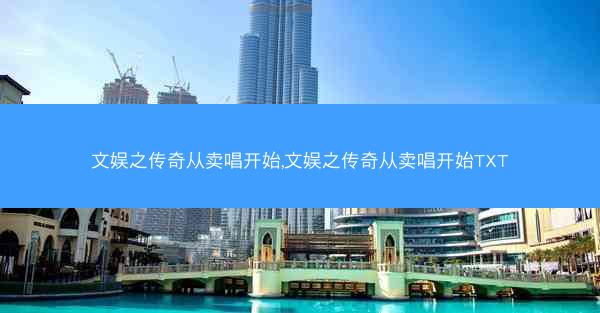 文娱之传奇从卖唱开始,文娱之传奇从卖唱开始TXT