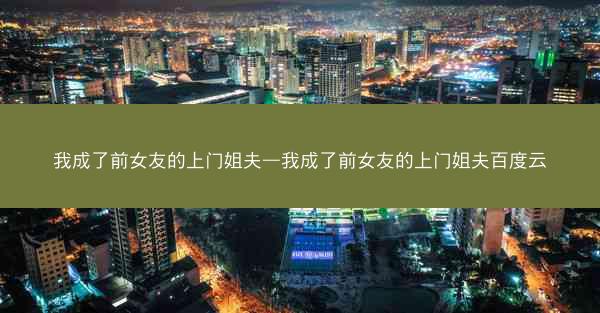我成了前女友的上门姐夫—我成了前女友的上门姐夫百度云
