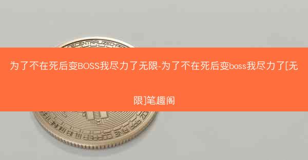 为了不在死后变BOSS我尽力了无限-为了不在死后变boss我尽力了[无限]笔趣阁