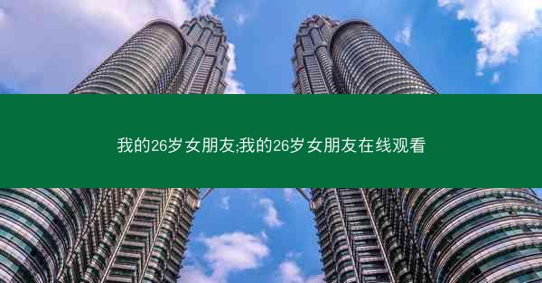 我的26岁女朋友;我的26岁女朋友在线观看