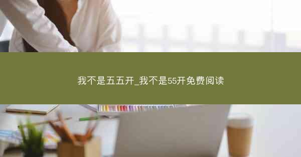 我不是五五开_我不是55开免费阅读