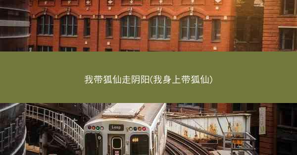 我带狐仙走阴阳(我身上带狐仙)