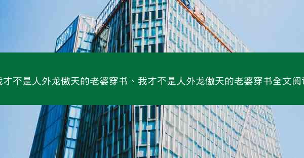 我才不是人外龙傲天的老婆穿书、我才不是人外龙傲天的老婆穿书全文阅读