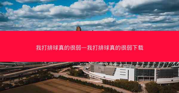 我打排球真的很弱—我打排球真的很弱下载