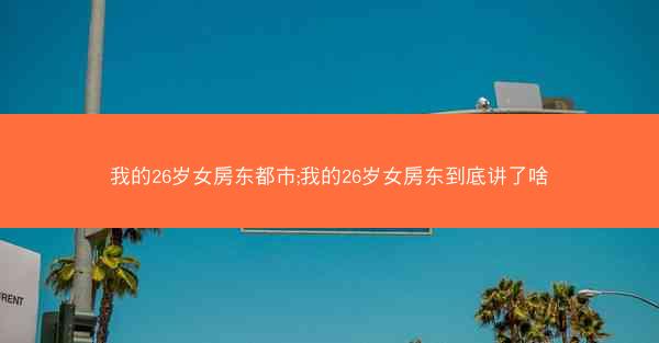 我的26岁女房东都市;我的26岁女房东到底讲了啥