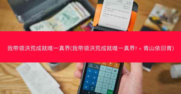 我带领洪荒成就唯一真界(我带领洪荒成就唯一真界! + 青山依旧青)