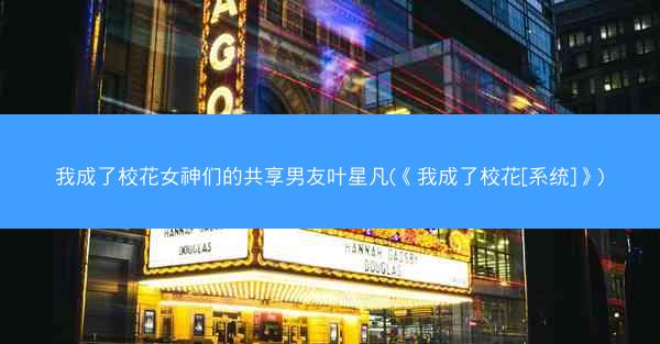 我成了校花女神们的共享男友叶星凡(《我成了校花[系统]》)