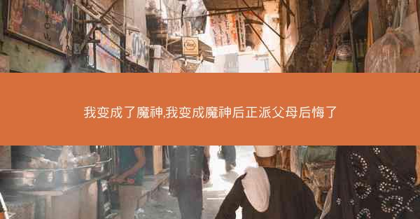 我变成了魔神,我变成魔神后正派父母后悔了