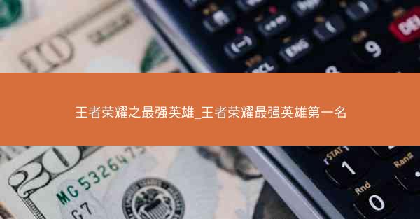 王者荣耀之最强英雄_王者荣耀最强英雄第一名