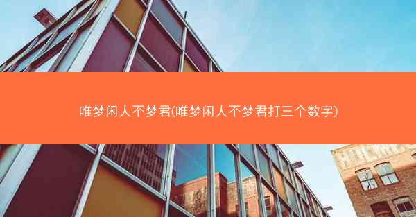 唯梦闲人不梦君(唯梦闲人不梦君打三个数字)