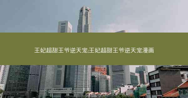 王妃超甜王爷逆天宠;王妃超甜王爷逆天宠漫画