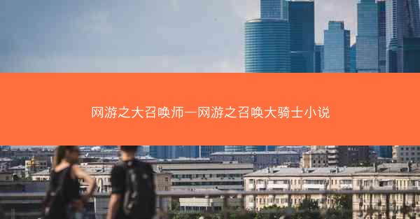 网游之大召唤师—网游之召唤大骑士小说