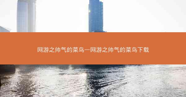 网游之帅气的菜鸟—网游之帅气的菜鸟下载