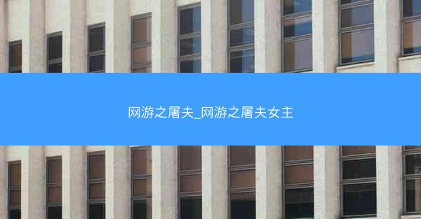 网游之屠夫_网游之屠夫女主